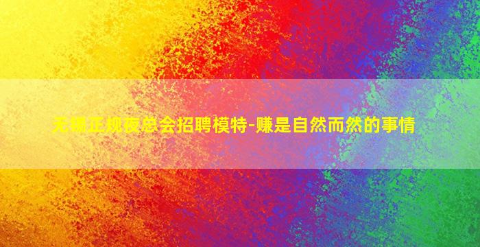 无锡正规夜总会招聘模特-赚是自然而然的事情