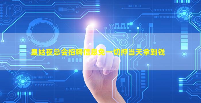 皇姑夜总会招聘信息免一切押当天拿到钱